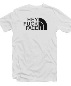 Hey Fuck Face T Shirt