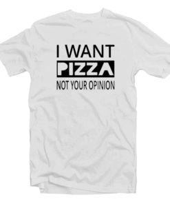 I Want Pizza Not Your Opinion T Shirt