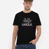 I'm-Not-Crazy,I-Am-Unique-T-Shirt