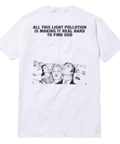 All This Light Pollution Is Making It Real Hard To Find God T-Shirt