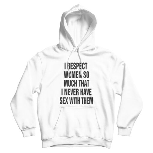 I Respect Women So Much That I Never Have Sex With Them Hoodie
