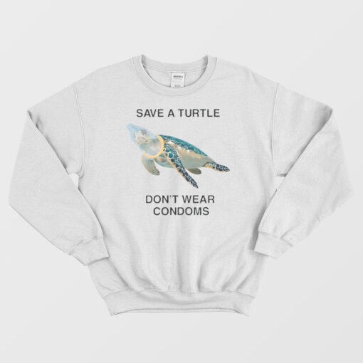 Save a Turtle Don't Wear Condoms Sweatshirt