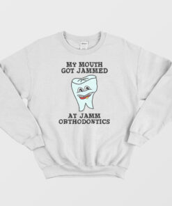 My Mouth Got Jammed At Jamm Orthodontics Sweatshirt